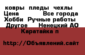 ковры ,пледы, чехлы › Цена ­ 3 000 - Все города Хобби. Ручные работы » Другое   . Ненецкий АО,Каратайка п.